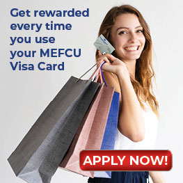 Get rewarded every time you use your MEFCU Visa Card. Apply Now