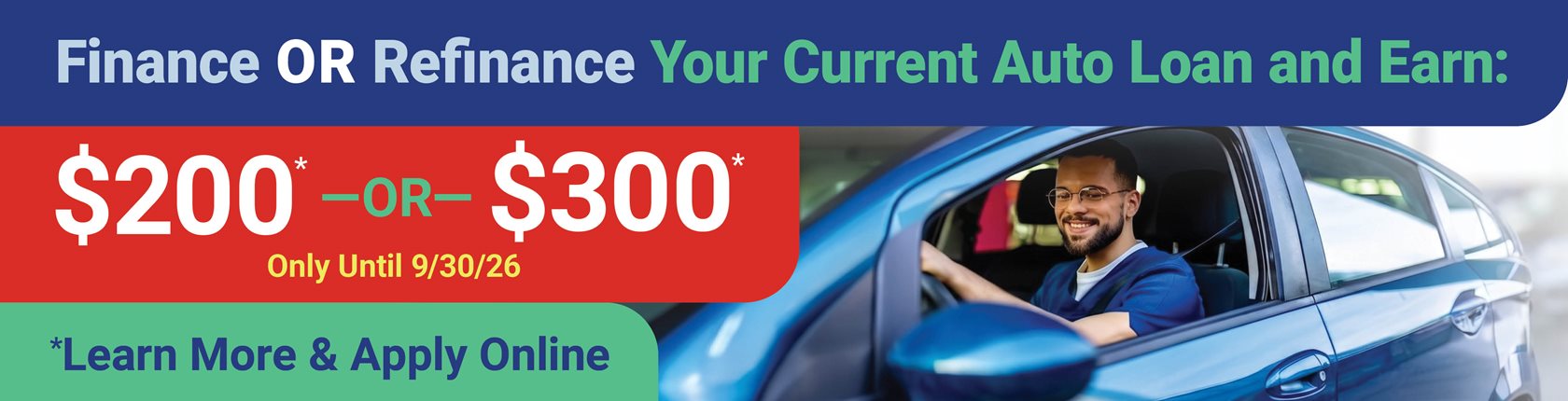 Finance a Purchase OR Refinance
Your Current Auto Loan and Earn:
$200* OR $300*
Only until 9/30/26
*Learn More & apply Online
