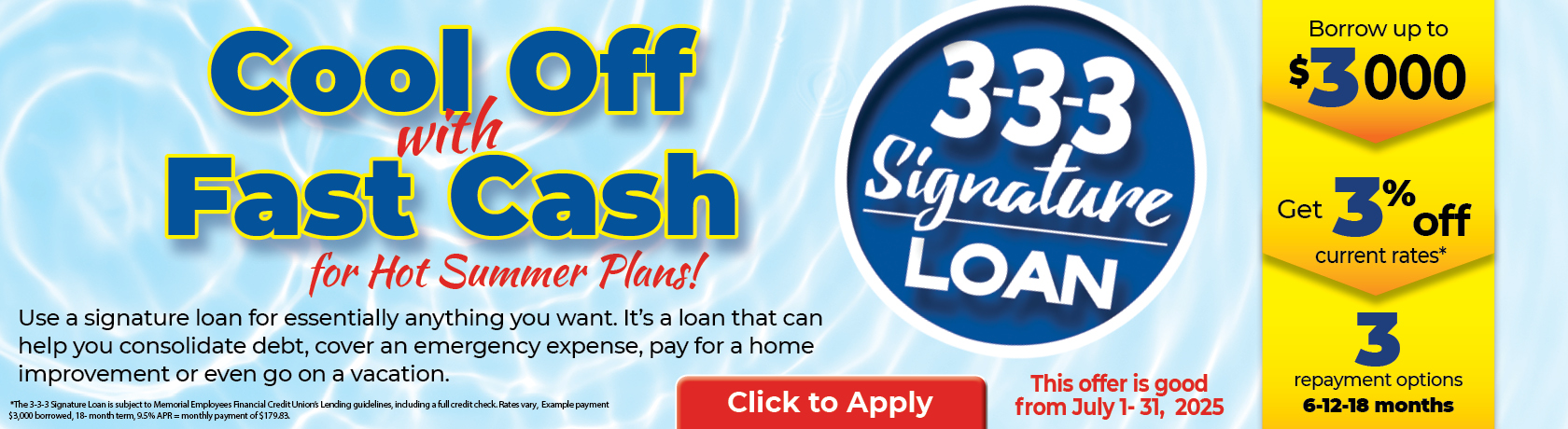 Cool Off with Fast Cash for Hot Sumemr Plans!
3-3-3 Signature Loan
Use a signature loan for essentially anything you want. It's a loan that can help you consolidate debt, cover an emergency expense, pay for a home improvement or even go on vacation.
Borrow up to $3,000
Get 3% off current rates*
3 Repayment options 6-12-18 months
This offer is good from July 1-31, 2025
