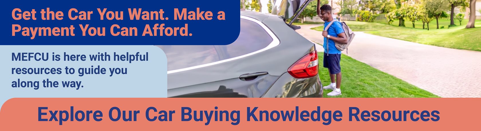 Get the Car You Want.
Make a payment You Can Afford.
MEFCU is here with helpful resources to guide you along the way.
Explore Our Car Buying Knowledge Resources